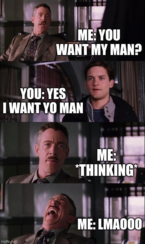 Spiderman Laugh | ME: YOU WANT MY MAN? YOU: YES I WANT YO MAN; ME: *THINKING*; ME: LMAOOO | image tagged in memes,spiderman laugh | made w/ Imgflip meme maker
