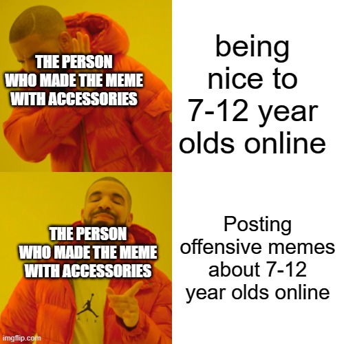 being nice to 7-12 year olds online Posting offensive memes about 7-12 year olds online THE PERSON WHO MADE THE MEME WITH ACCESSORIES THE PE | image tagged in memes,drake hotline bling | made w/ Imgflip meme maker