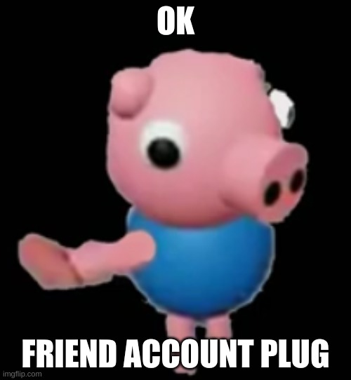 GOOOOOORG PAAAAAAAG | OK; FRIEND ACCOUNT PLUG | made w/ Imgflip meme maker