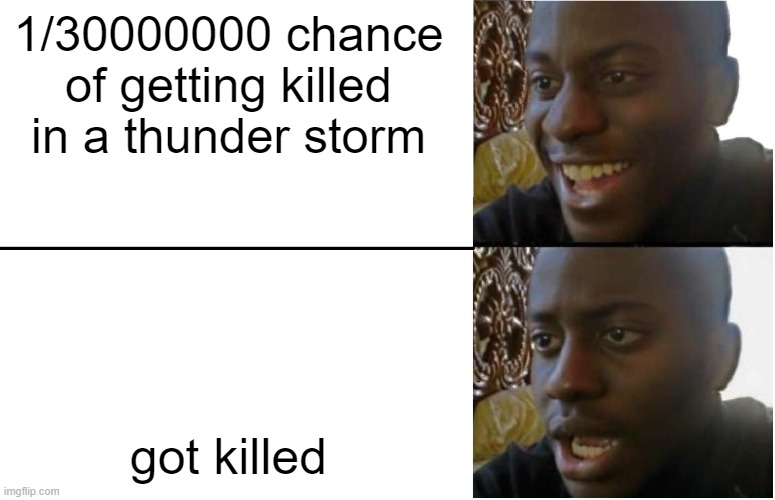 based off of what happend today | 1/30000000 chance of getting killed in a thunder storm; got killed | image tagged in disappointed black guy | made w/ Imgflip meme maker