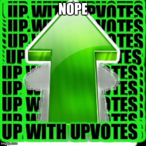 upvote | NOPE | image tagged in upvote | made w/ Imgflip meme maker