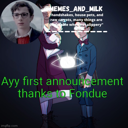 E | Ayy first announcement thanks to Fondue | image tagged in memes_and_milk template-fondue,oh wow are you actually reading these tags | made w/ Imgflip meme maker