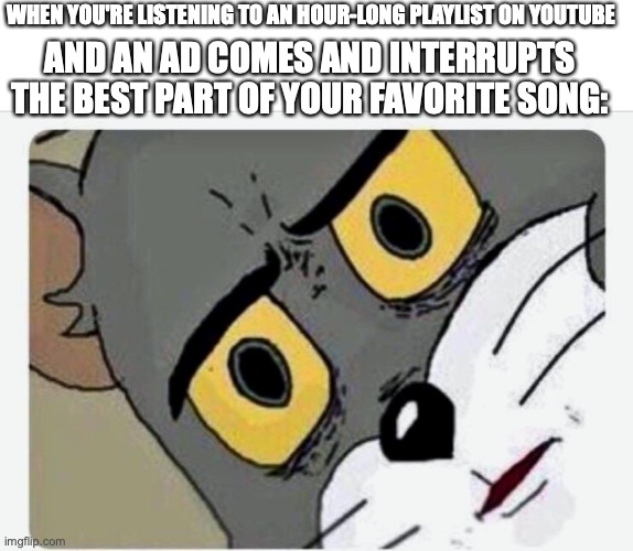 Imma let the meme speak for itself -_- | WHEN YOU'RE LISTENING TO AN HOUR-LONG PLAYLIST ON YOUTUBE; AND AN AD COMES AND INTERRUPTS THE BEST PART OF YOUR FAVORITE SONG: | image tagged in disturbed tom,youtube,music,ugh | made w/ Imgflip meme maker