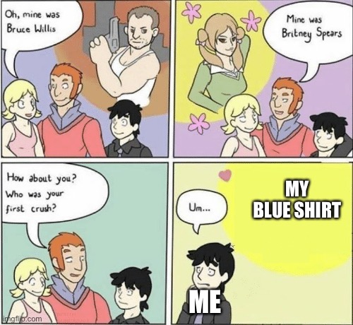 I called my favorite blue shirt Dan. | MY BLUE SHIRT; ME | image tagged in childhood crushes template | made w/ Imgflip meme maker