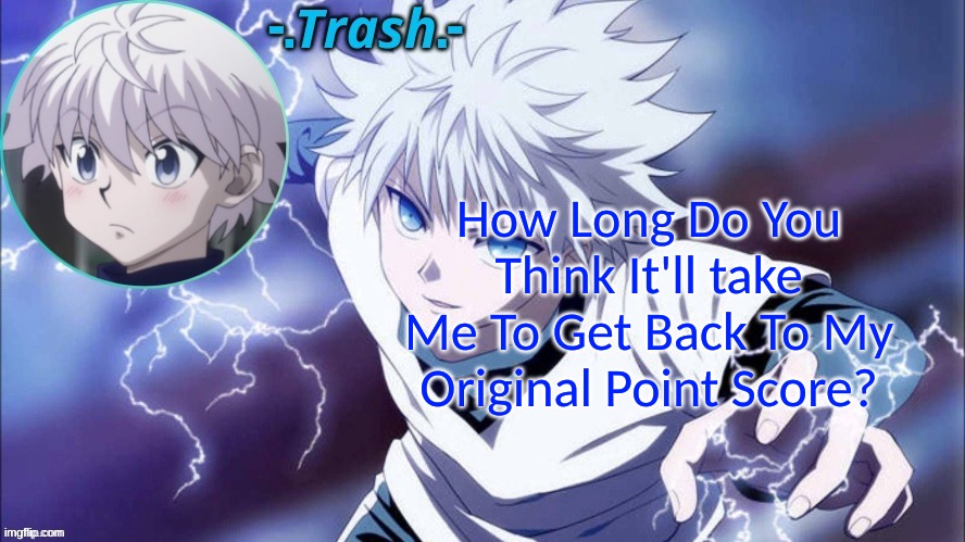it was 275,250 | How Long Do You Think It'll take Me To Get Back To My Original Point Score? | image tagged in killua temp 1 thanks cinna | made w/ Imgflip meme maker