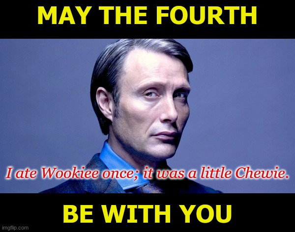 Recipes of the Star Wars Galaxy |  MAY THE FOURTH; I ate Wookiee once; it was a little Chewie. BE WITH YOU | image tagged in hannibal lecter,may the 4th,may the fourth be with you,star wars | made w/ Imgflip meme maker