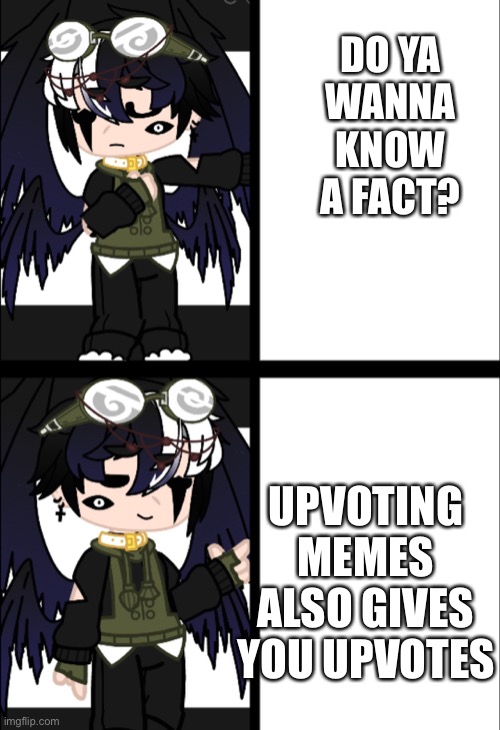 Gacha Drake Hotline Bling | DO YA WANNA KNOW A FACT? UPVOTING MEMES ALSO GIVES YOU UPVOTES | image tagged in gacha drake hotline bling | made w/ Imgflip meme maker