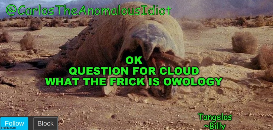 CarlosTheAnomalousIdiot Tremors Template | OK
QUESTION FOR CLOUD
WHAT THE FRICK IS OWOLOGY | image tagged in carlostheanomalousidiot tremors template | made w/ Imgflip meme maker