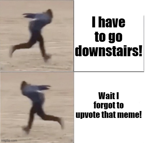 Naruto Runner Drake (Flipped) | I have to go downstairs! Wait I forgot to upvote that meme! | image tagged in naruto runner drake flipped | made w/ Imgflip meme maker