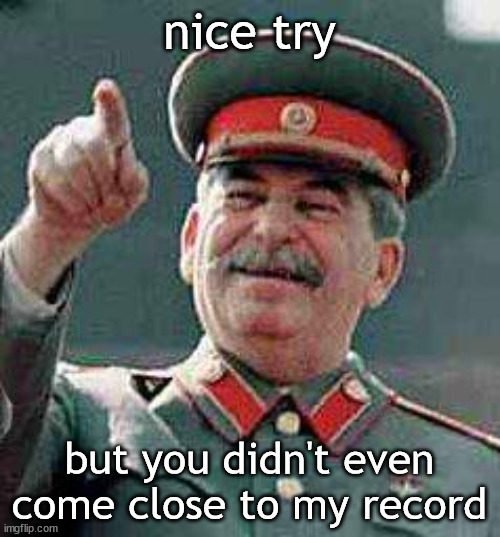Stalin says | nice try but you didn't even come close to my record | image tagged in stalin says | made w/ Imgflip meme maker