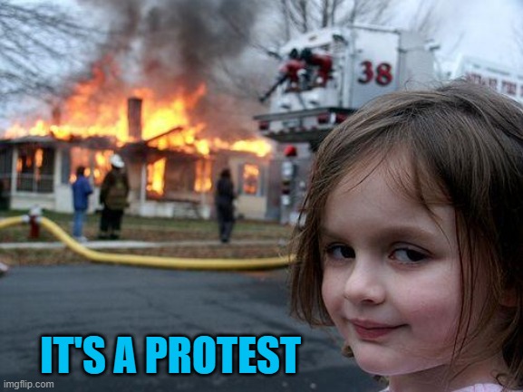 A protest is peaceful. A riot is violent. It makes no difference what it is you're rioting against. | IT'S A PROTEST | image tagged in memes,disaster girl | made w/ Imgflip meme maker