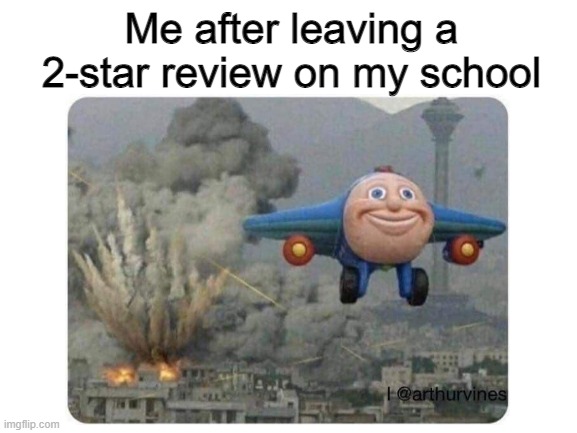 "food is sometimes moldy" | Me after leaving a 2-star review on my school | image tagged in school,jay jay the plane | made w/ Imgflip meme maker