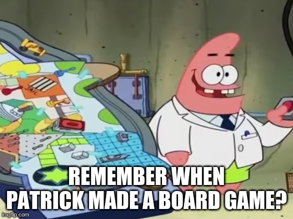 REMEMBER WHEN PATRICK MADE A BOARD GAME? | made w/ Imgflip meme maker