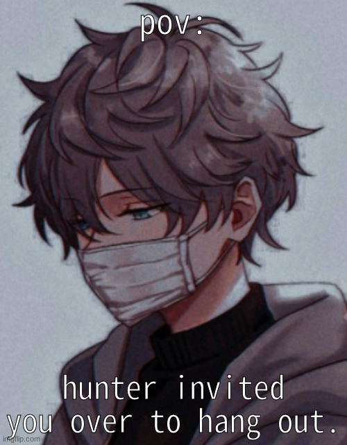 pov:; hunter invited you over to hang out. | made w/ Imgflip meme maker