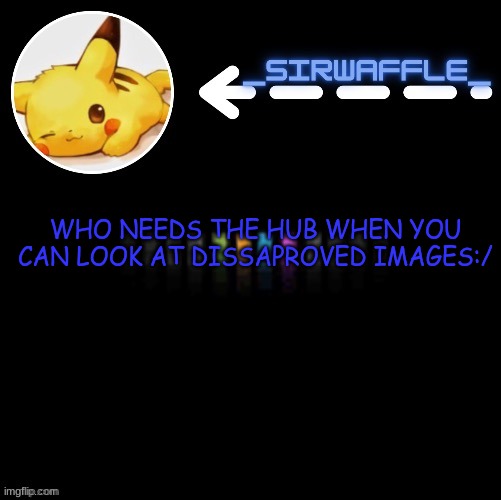 damn someone help me | WHO NEEDS THE HUB WHEN YOU CAN LOOK AT DISSAPROVED IMAGES:/ | image tagged in waffle | made w/ Imgflip meme maker