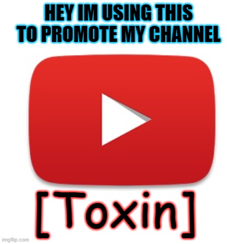 youtube channel promotion | HEY IM USING THIS TO PROMOTE MY CHANNEL; [Toxin] | image tagged in youtube | made w/ Imgflip meme maker