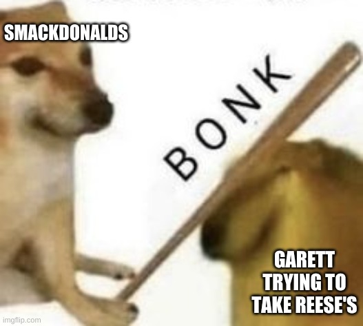 Bonk | SMACKDONALDS; GARETT TRYING TO TAKE REESE'S | image tagged in bonk,doge | made w/ Imgflip meme maker