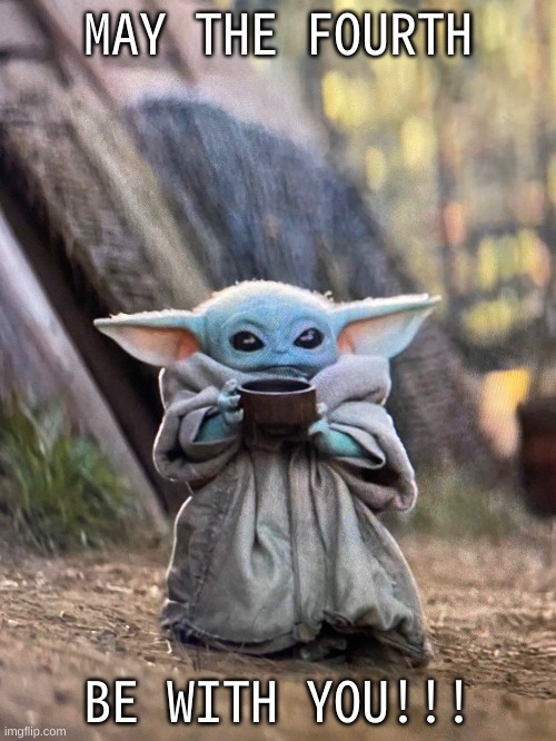 lmao | MAY THE FOURTH; BE WITH YOU!!! | image tagged in baby yoda tea | made w/ Imgflip meme maker
