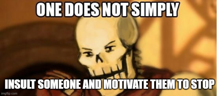 papyrus one does not simply | INSULT SOMEONE AND MOTIVATE THEM TO STOP | image tagged in papyrus one does not simply | made w/ Imgflip meme maker