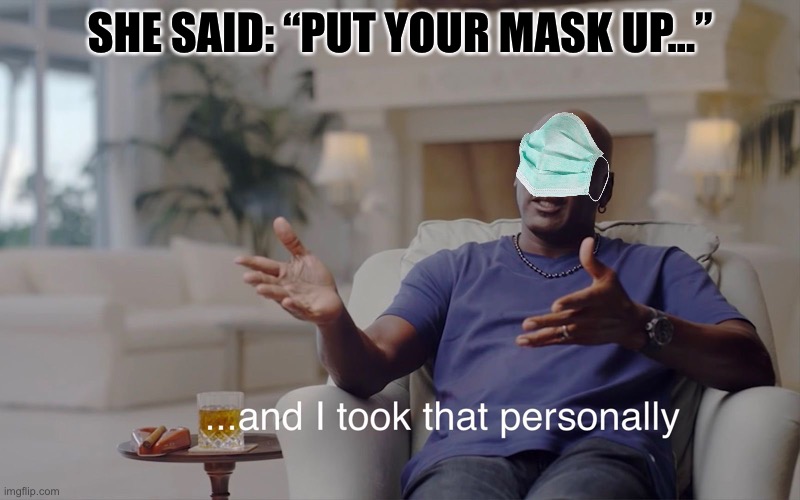 and I took that personally | SHE SAID: “PUT YOUR MASK UP...” | image tagged in and i took that personally | made w/ Imgflip meme maker