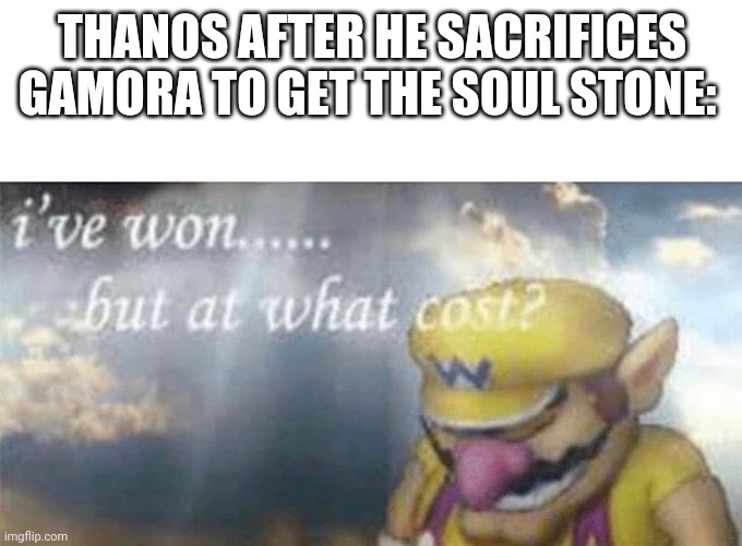 ive won but at what cost | THANOS AFTER HE SACRIFICES GAMORA TO GET THE SOUL STONE: | image tagged in ive won but at what cost,marvel,avengers infinity war,thanos | made w/ Imgflip meme maker
