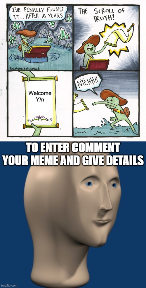 //////////// | Welcome Y/n; TO ENTER COMMENT YOUR MEME AND GIVE DETAILS | image tagged in memes,the scroll of truth,meme man | made w/ Imgflip meme maker
