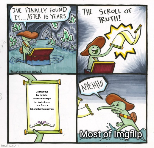 Upvote if you agree (not trying to upvote beg) | Be thankful for fortnite because it keeps the toxic 5 year olds from a lot of other fun games; Most of imgflip | image tagged in memes,the scroll of truth,be thankful god dammit | made w/ Imgflip meme maker