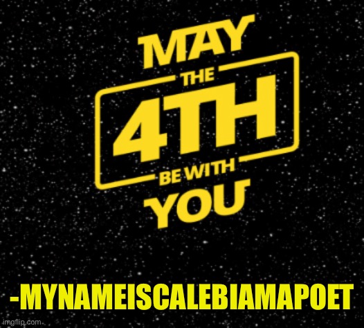 Happy Star Wars Day!! | -MYNAMEISCALEBIAMAPOET | image tagged in star wars,may the fourth be with you,may the 4th,may the force be with you | made w/ Imgflip meme maker