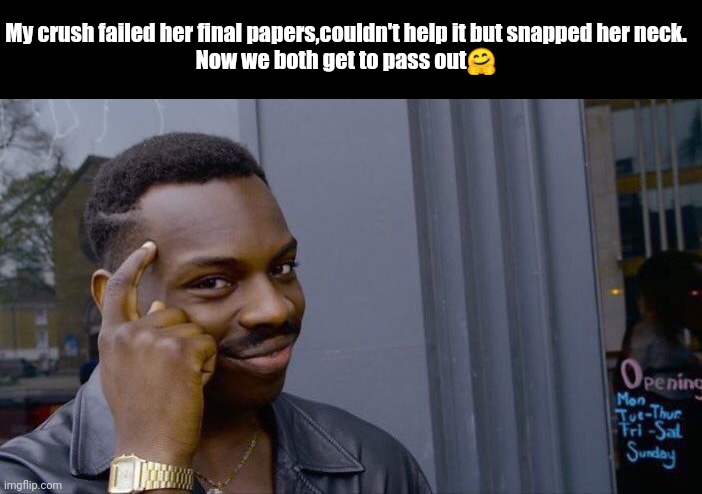 Pun | My crush failed her final papers,couldn't help it but snapped her neck.
Now we both get to pass out🤗 | image tagged in memes,roll safe think about it | made w/ Imgflip meme maker
