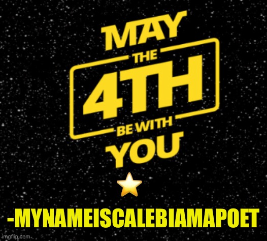 Happy Star Wars Day!! |  -MYNAMEISCALEBIAMAPOET; ⭐️ | image tagged in star wars,may the 4th,may the force be with you,may the fourth be with you | made w/ Imgflip meme maker