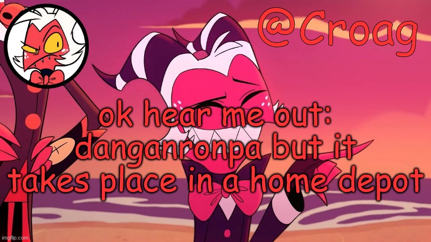 Croag's Moxxie Template | ok hear me out: danganronpa but it takes place in a home depot | image tagged in croag's moxxie template | made w/ Imgflip meme maker