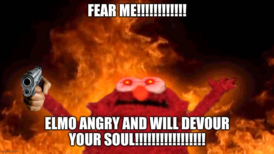YOU HAVE TWO CHOICES 1. GIVE ELMO YOUR SOUL 2. WORSHIP HIM AND THEN GIVE HIM YOUR SOUL so what will you choose... | FEAR ME!!!!!!!!!!!! ELMO ANGRY AND WILL DEVOUR YOUR SOUL!!!!!!!!!!!!!!!!! | image tagged in elmo fire | made w/ Imgflip meme maker