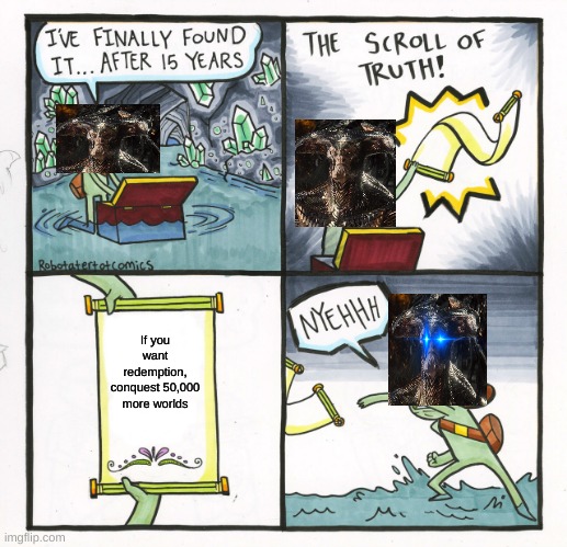 The Scroll Of Truth | If you want redemption, conquest 50,000 more worlds | image tagged in memes,the scroll of truth | made w/ Imgflip meme maker