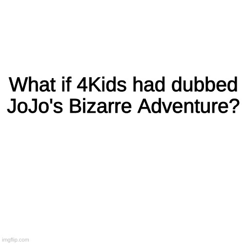 Blank Transparent Square Meme | What if 4Kids had dubbed JoJo's Bizarre Adventure? | image tagged in memes,blank transparent square | made w/ Imgflip meme maker