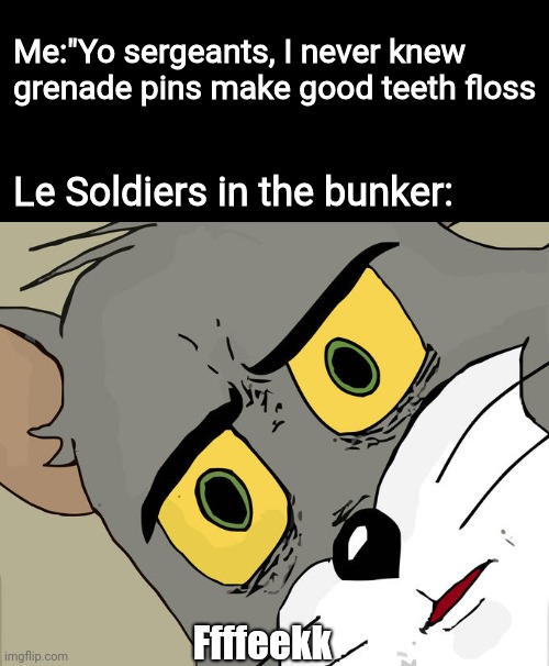 ?Noice? | Me:"Yo sergeants, I never knew grenade pins make good teeth floss; Le Soldiers in the bunker:; Ffffeekk | image tagged in memes,unsettled tom | made w/ Imgflip meme maker