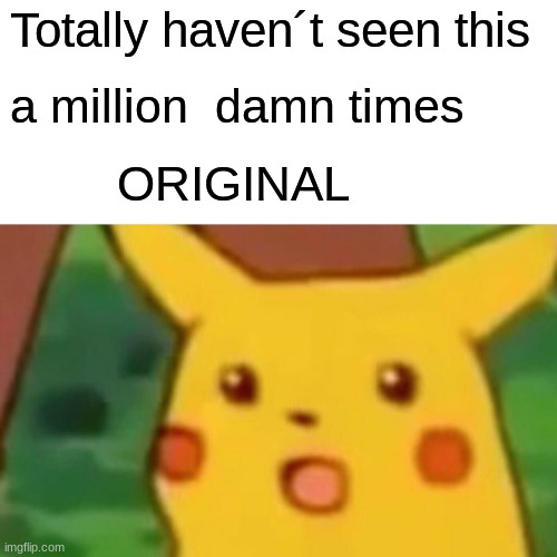 Surprised Pikachu Meme | Totally haven´t seen this a million  damn times ORIGINAL | image tagged in memes,surprised pikachu | made w/ Imgflip meme maker