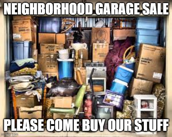  NEIGHBORHOOD GARAGE SALE; PLEASE COME BUY OUR STUFF | image tagged in garage full of stuff | made w/ Imgflip meme maker