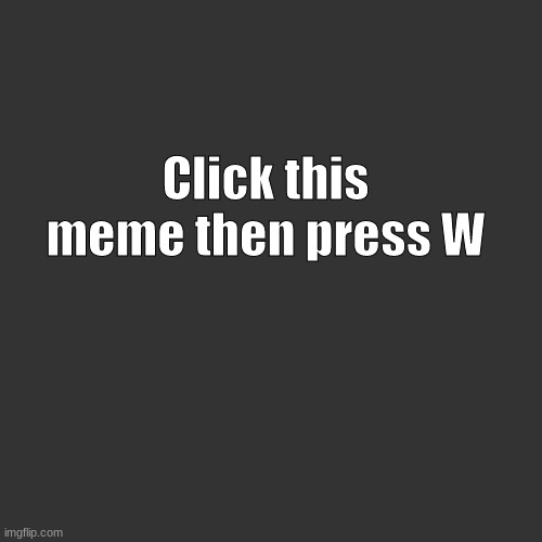 Do it | Click this meme then press W | image tagged in memes,blank transparent square | made w/ Imgflip meme maker