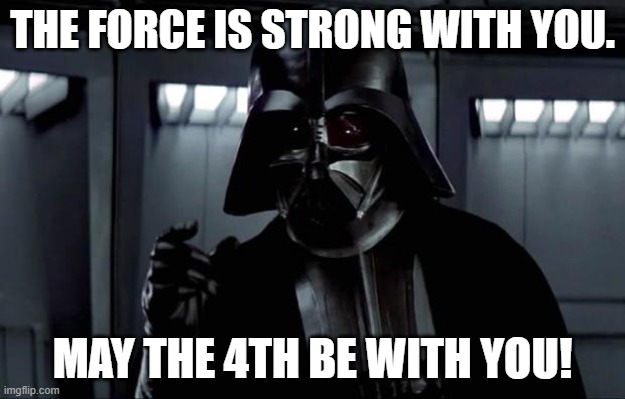 Happy Star Wars Day! |  THE FORCE IS STRONG WITH YOU. MAY THE 4TH BE WITH YOU! | image tagged in memes,darth vader,star wars,may the 4th,funny,the force | made w/ Imgflip meme maker