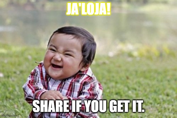 Ja'Loja | JA'LOJA! SHARE IF YOU GET IT. | image tagged in memes,evil toddler | made w/ Imgflip meme maker