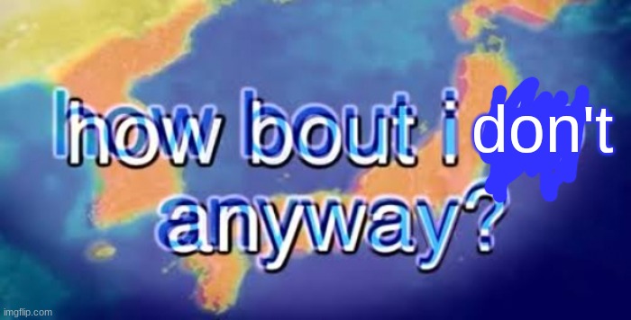 How bout i do anyway | don't | image tagged in how bout i do anyway | made w/ Imgflip meme maker