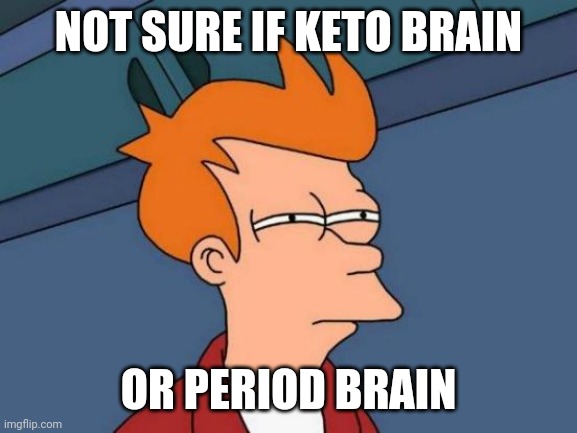 Keto vs period | NOT SURE IF KETO BRAIN; OR PERIOD BRAIN | image tagged in memes,futurama fry | made w/ Imgflip meme maker