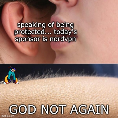 I skip for the 700th time. | speaking of being protected... today's sponsor is nordvpn; GOD NOT AGAIN | image tagged in whisper and goosebumps | made w/ Imgflip meme maker