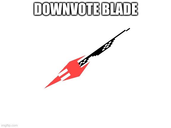 Blank White Template | DOWNVOTE BLADE | image tagged in blank white template | made w/ Imgflip meme maker