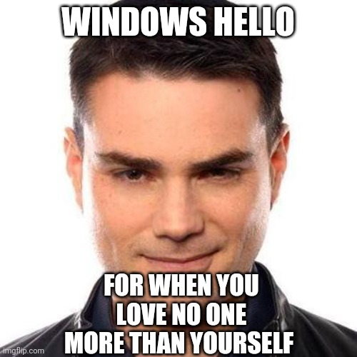 Pointless Windows Features I Won't Ever Need | WINDOWS HELLO; FOR WHEN YOU LOVE NO ONE MORE THAN YOURSELF | image tagged in windows,ben shapiro | made w/ Imgflip meme maker
