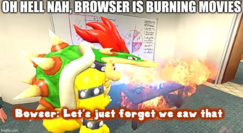*cries in bored* | OH HELL NAH, BROWSER IS BURNING MOVIES | image tagged in smg4 bowser let's just forget we saw that | made w/ Imgflip meme maker