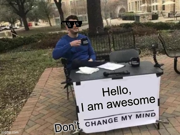 Change My Mind Meme | Hello, I am awesome; Don’t | image tagged in memes,change my mind | made w/ Imgflip meme maker