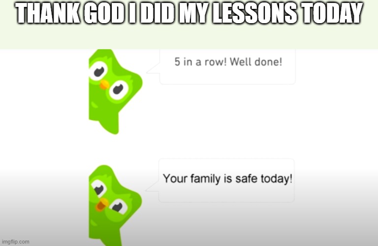 Duolingo is ScArY | THANK GOD I DID MY LESSONS TODAY | image tagged in duolingo bird | made w/ Imgflip meme maker