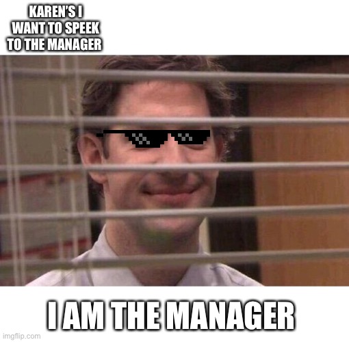 Jim Office Blinds | KAREN’S I WANT TO SPEEK TO THE MANAGER; I AM THE MANAGER | image tagged in jim office blinds | made w/ Imgflip meme maker