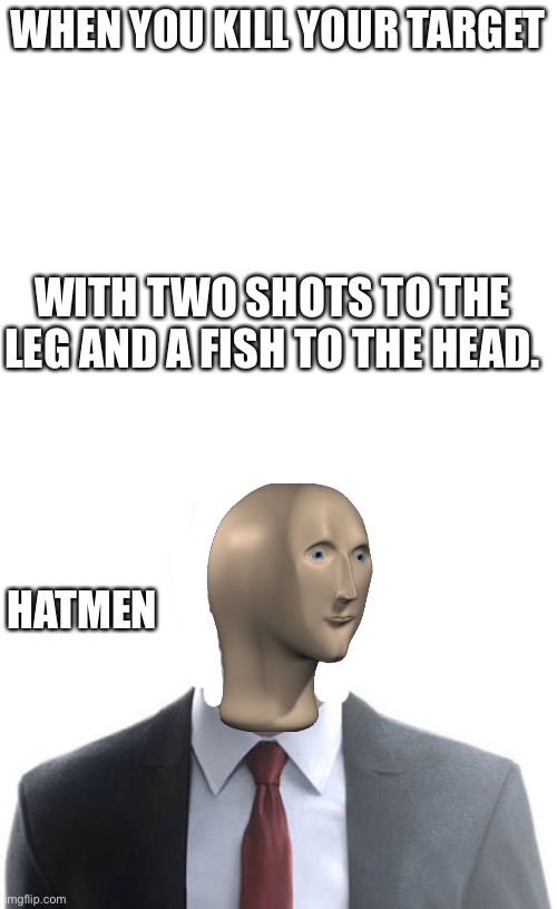 Hatmen | WHEN YOU KILL YOUR TARGET; WITH TWO SHOTS TO THE LEG AND A FISH TO THE HEAD. HATMEN | image tagged in caption box,hitman | made w/ Imgflip meme maker